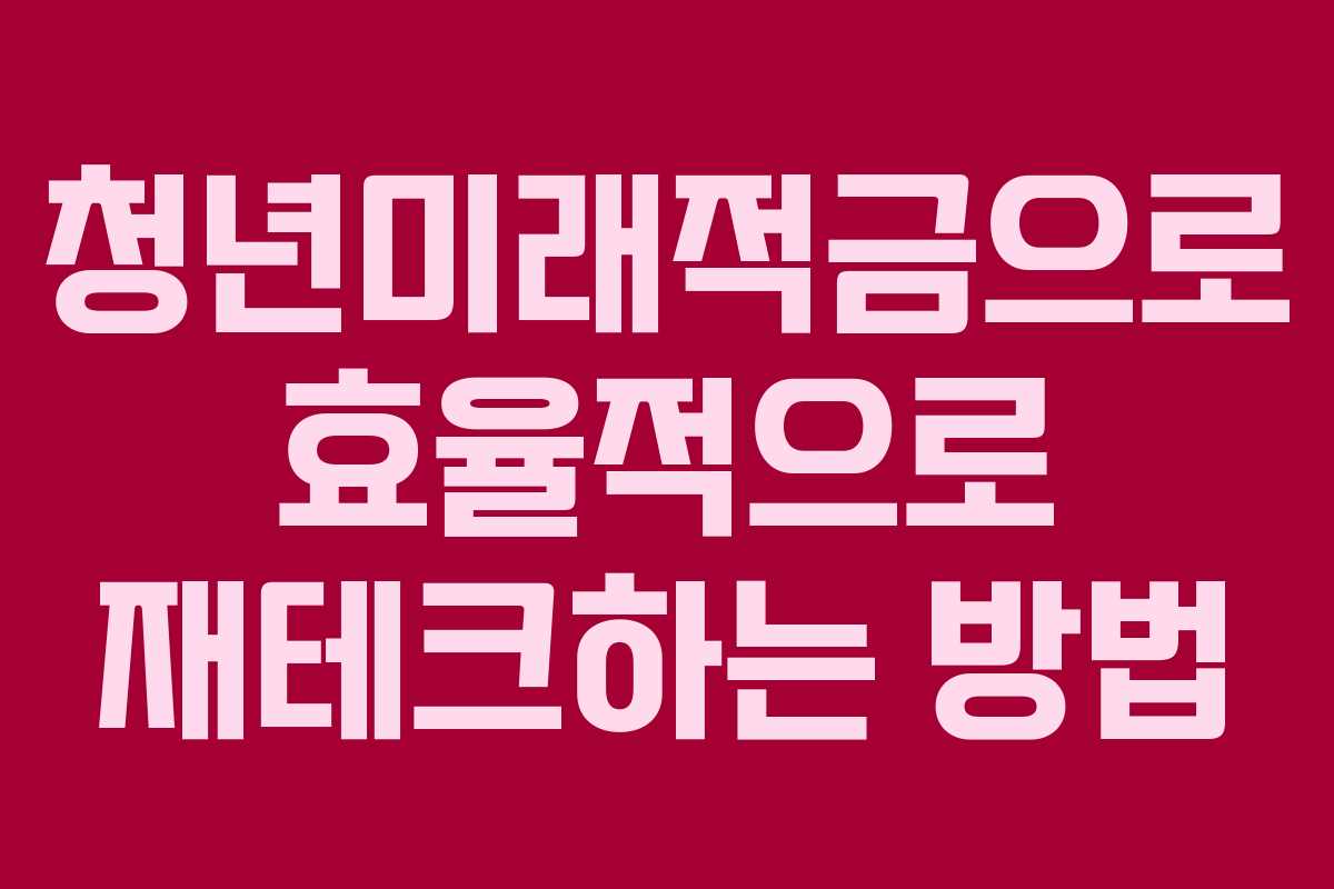 청년미래적금으로 효율적으로 재테크하는 방법