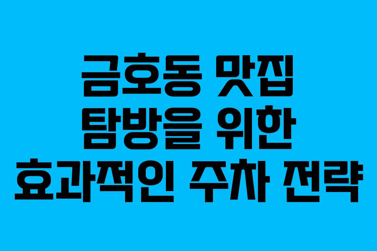 금호동 맛집 탐방을 위한 효과적인 주차 전략