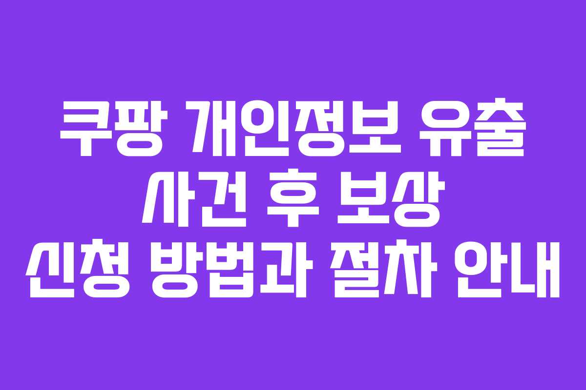 쿠팡 개인정보 유출 사건 후 보상 신청 방법과 절차 안내