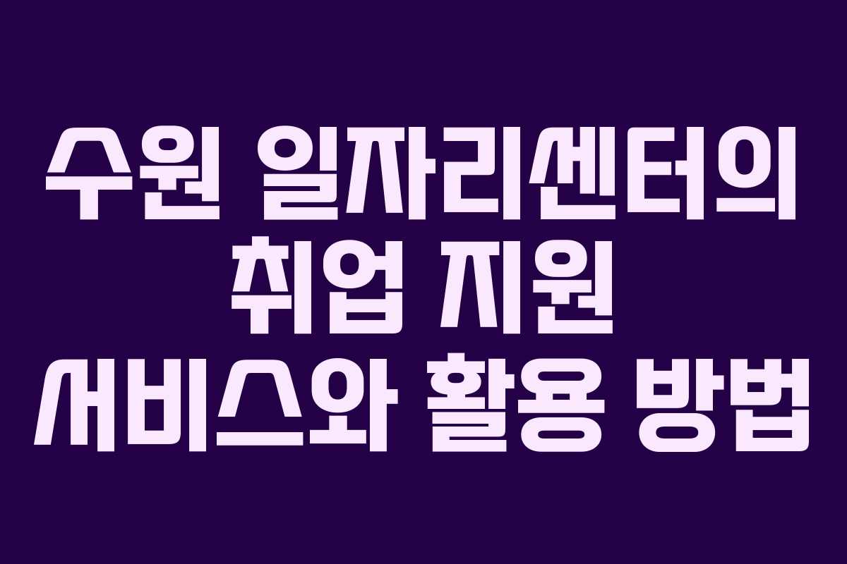수원 일자리센터의 취업 지원 서비스와 활용 방법
