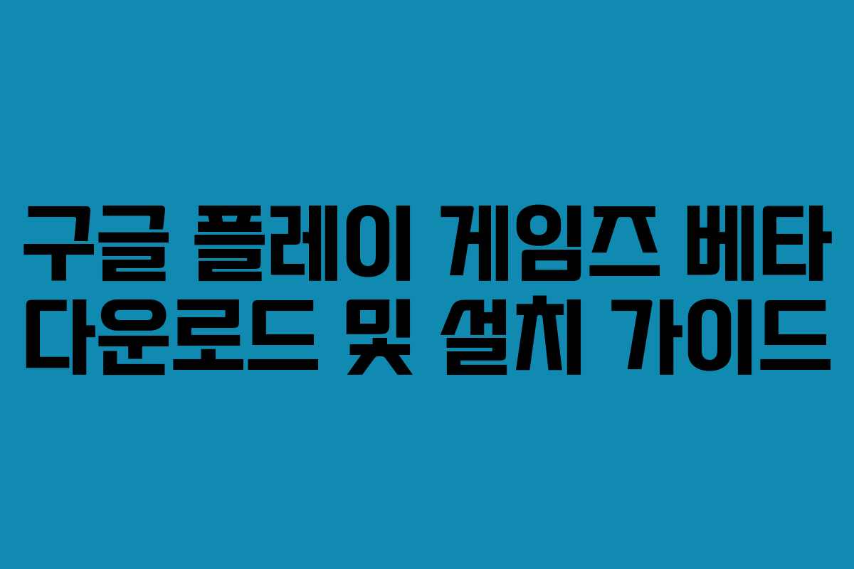 구글 플레이 게임즈 베타 다운로드 및 설치 가이드