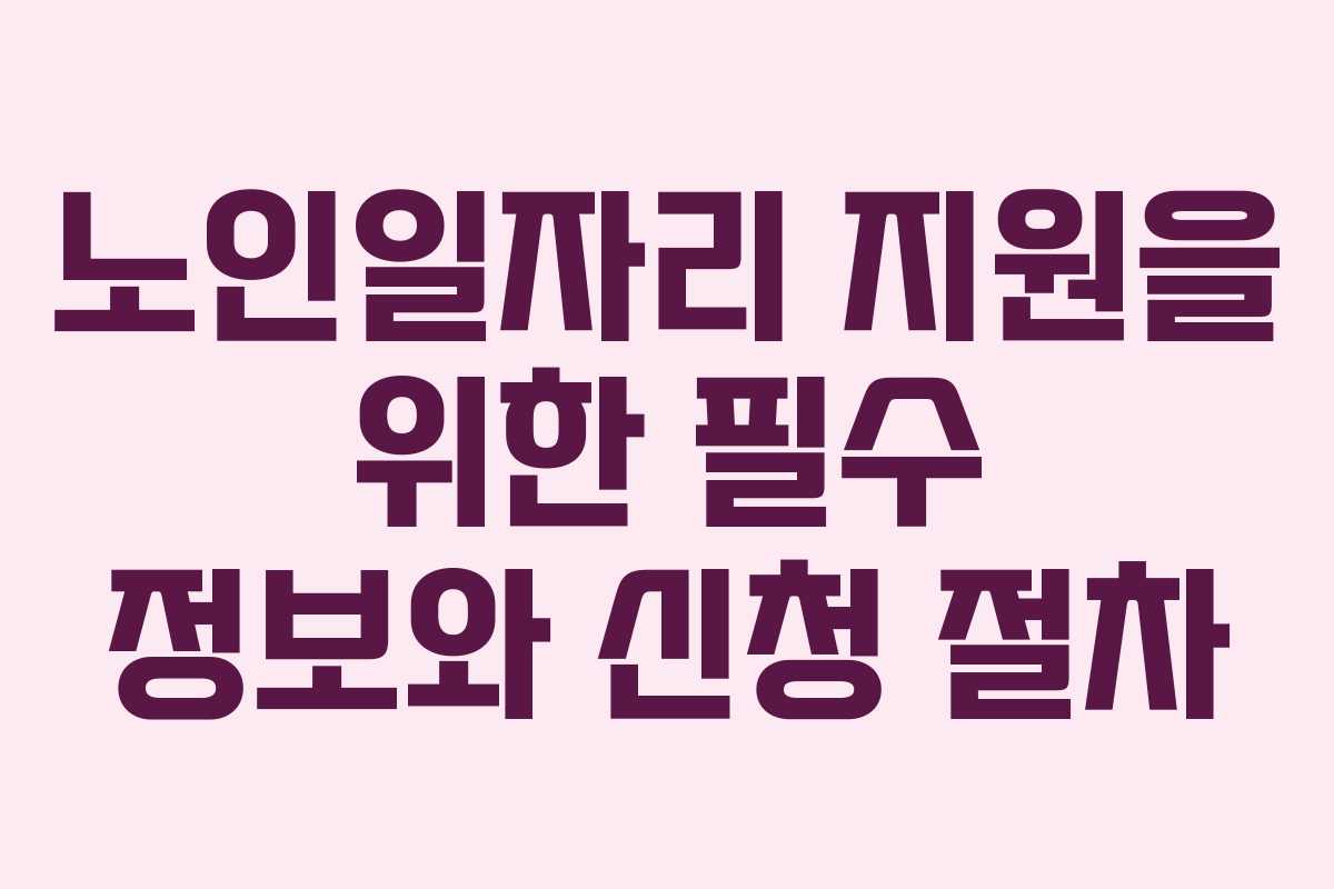 노인일자리 지원을 위한 필수 정보와 신청 절차