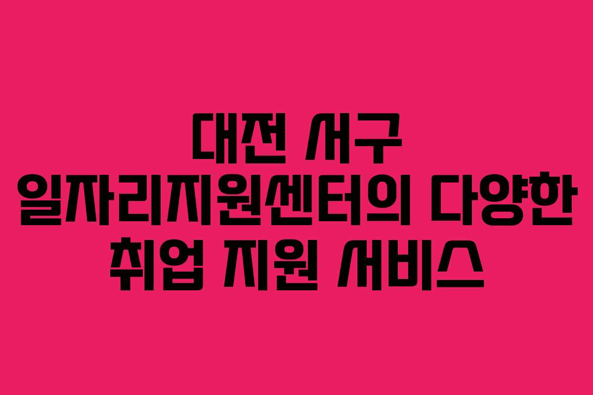 대전 서구 일자리지원센터의 다양한 취업 지원 서비스
