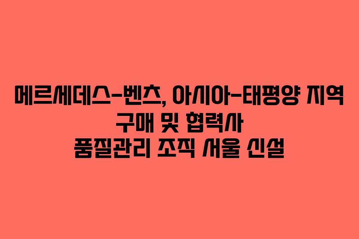 메르세데스-벤츠, 아시아-태평양 지역 구매 및 협력사 품질관리 조직 서울 신설