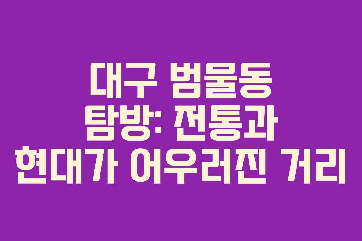 대구 범물동 탐방: 전통과 현대가 어우러진 거리