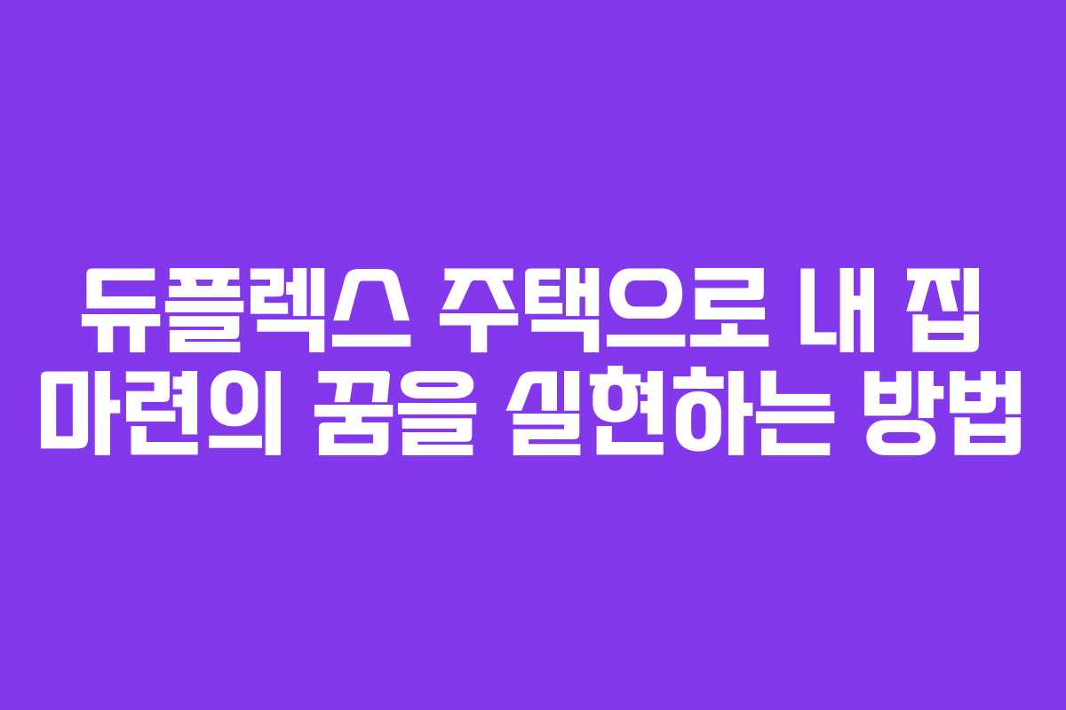 듀플렉스 주택으로 내 집 마련의 꿈을 실현하는 방법