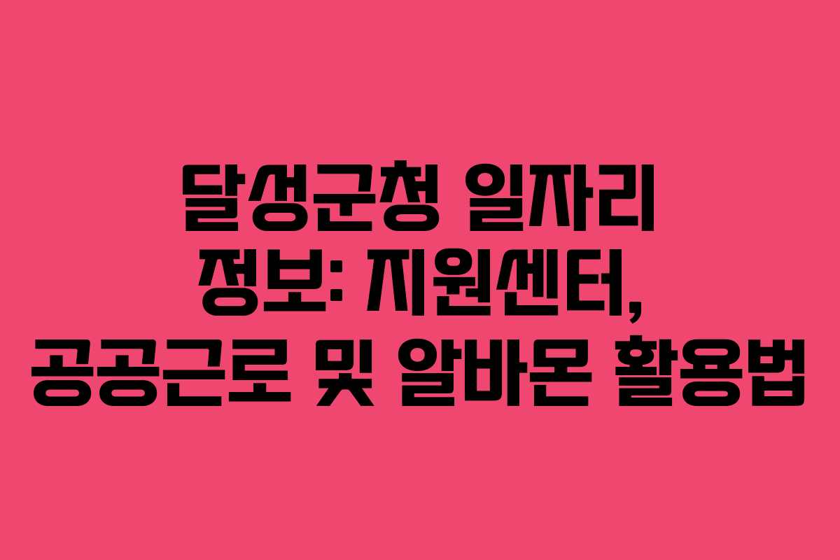 달성군청 일자리 정보: 지원센터, 공공근로 및 알바몬 활용법