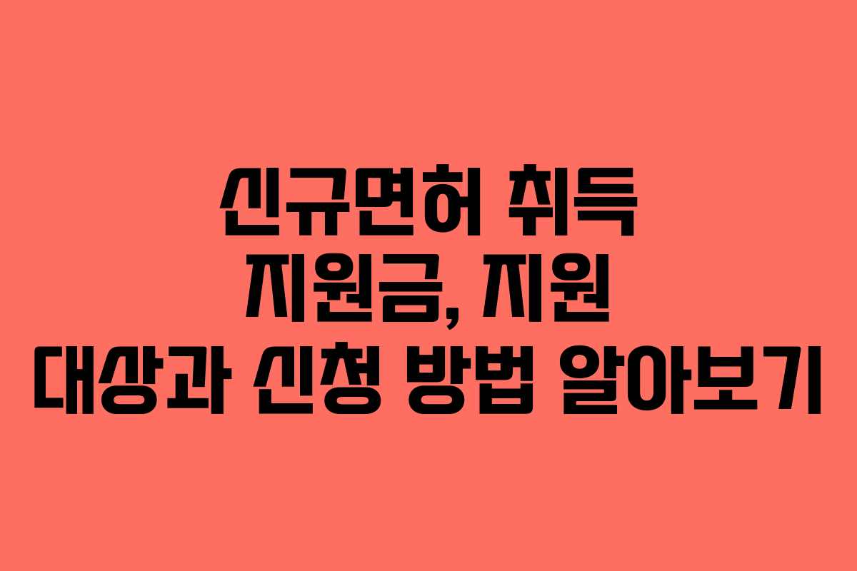 신규면허 취득 지원금, 지원 대상과 신청 방법 알아보기