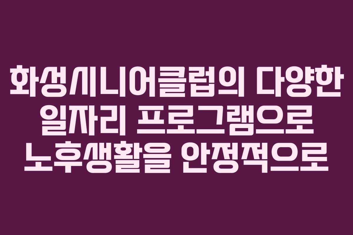 화성시니어클럽의 다양한 일자리 프로그램으로 노후생활을 안정적으로