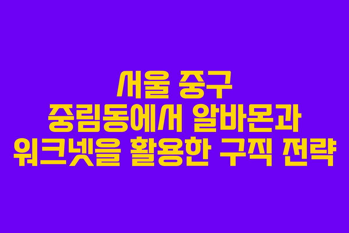 서울 중구 중림동에서 알바몬과 워크넷을 활용한 구직 전략