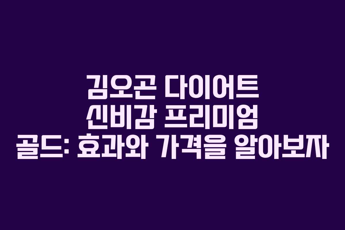 김오곤 다이어트 신비감 프리미엄 골드: 효과와 가격을 알아보자