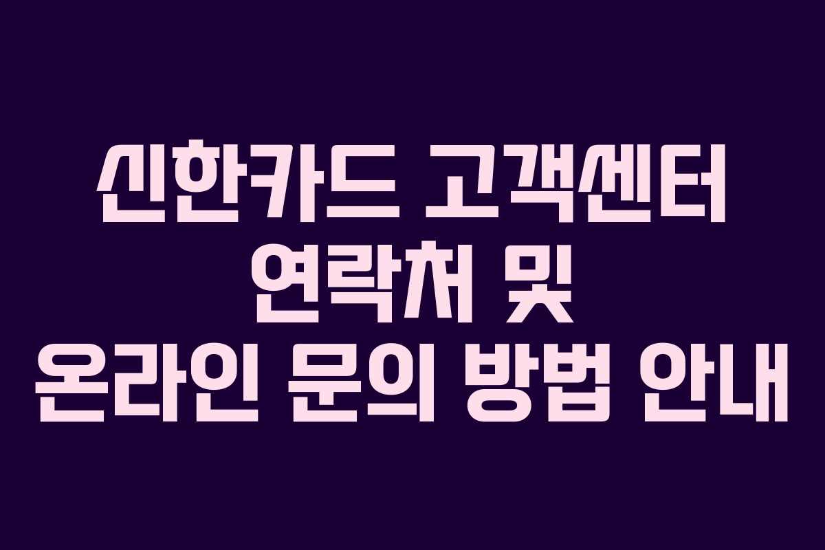 신한카드 고객센터 연락처 및 온라인 문의 방법 안내