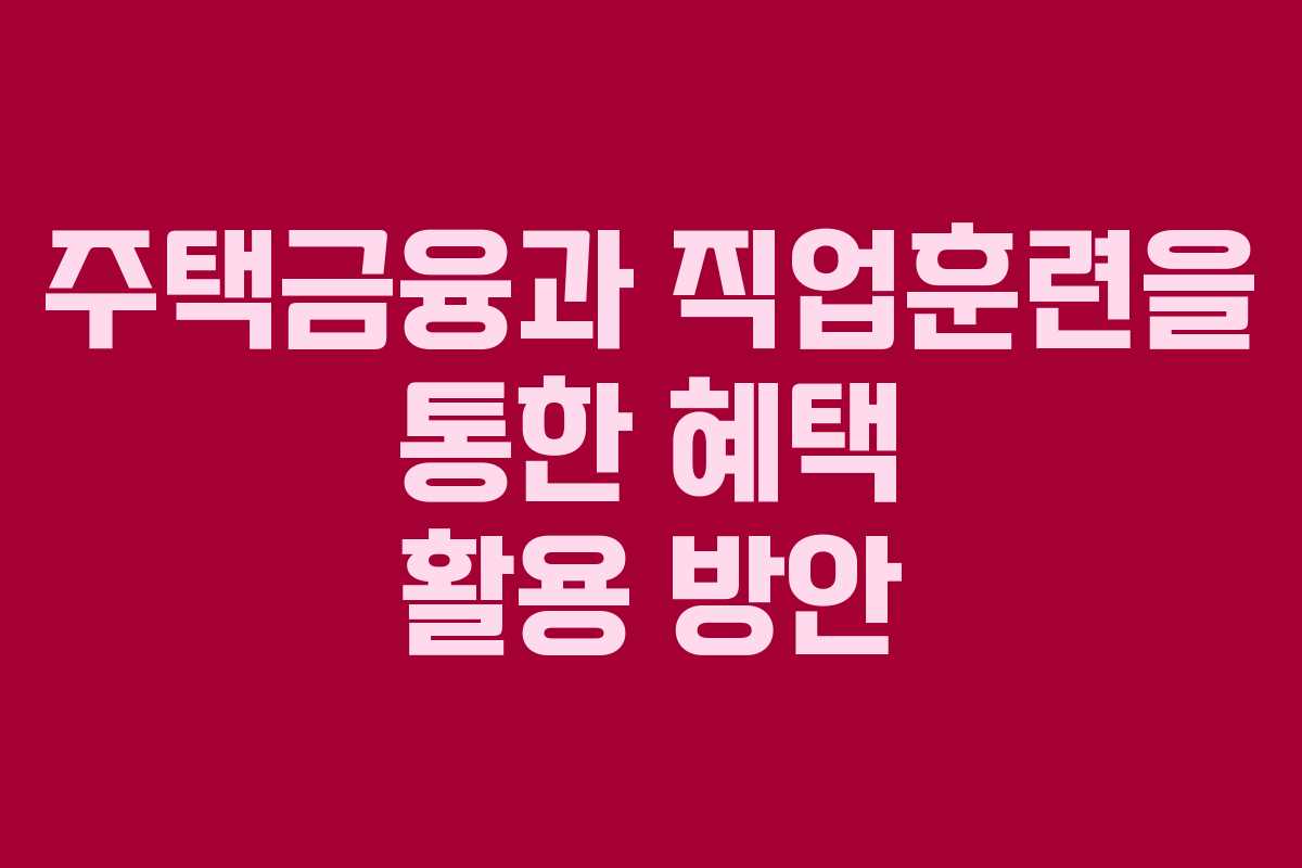 주택금융과 직업훈련을 통한 혜택 활용 방안