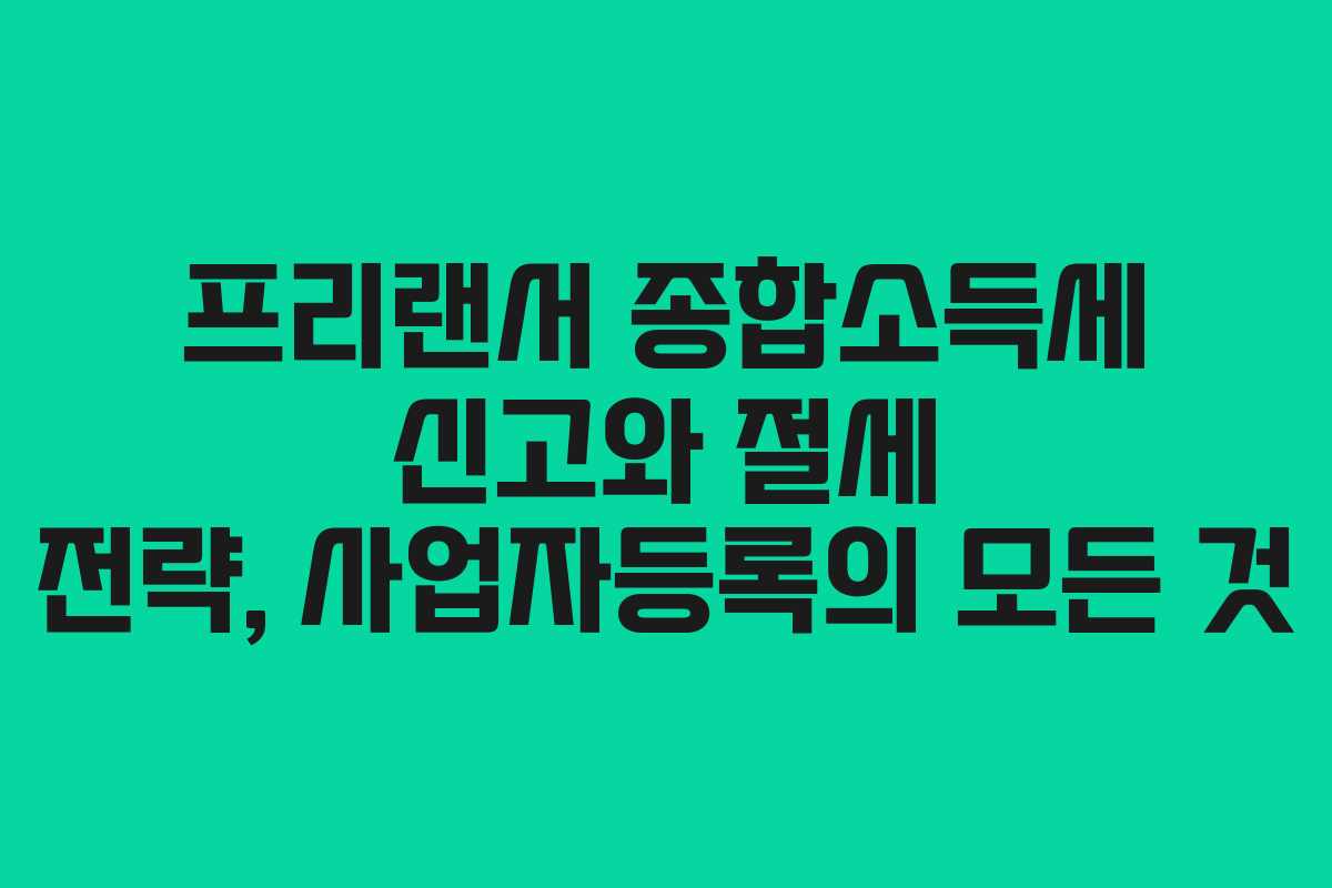 프리랜서 종합소득세 신고와 절세 전략, 사업자등록의 모든 것