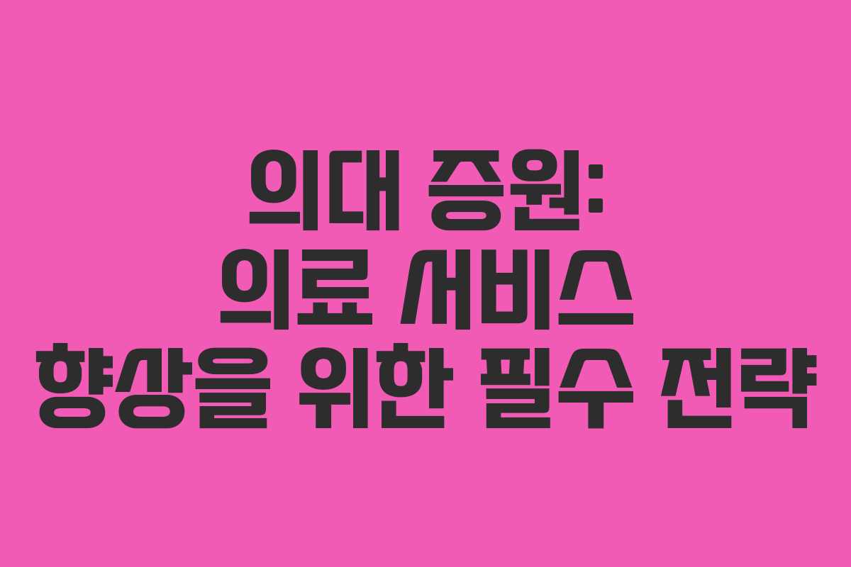 의대 증원: 의료 서비스 향상을 위한 필수 전략