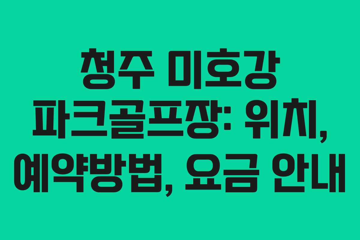 청주 미호강 파크골프장: 위치, 예약방법, 요금 안내
