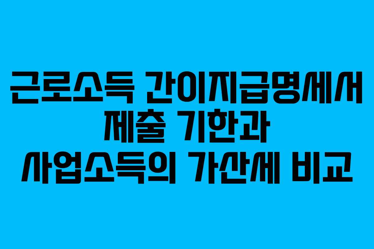 근로소득 간이지급명세서 제출 기한과 사업소득의 가산세 비교