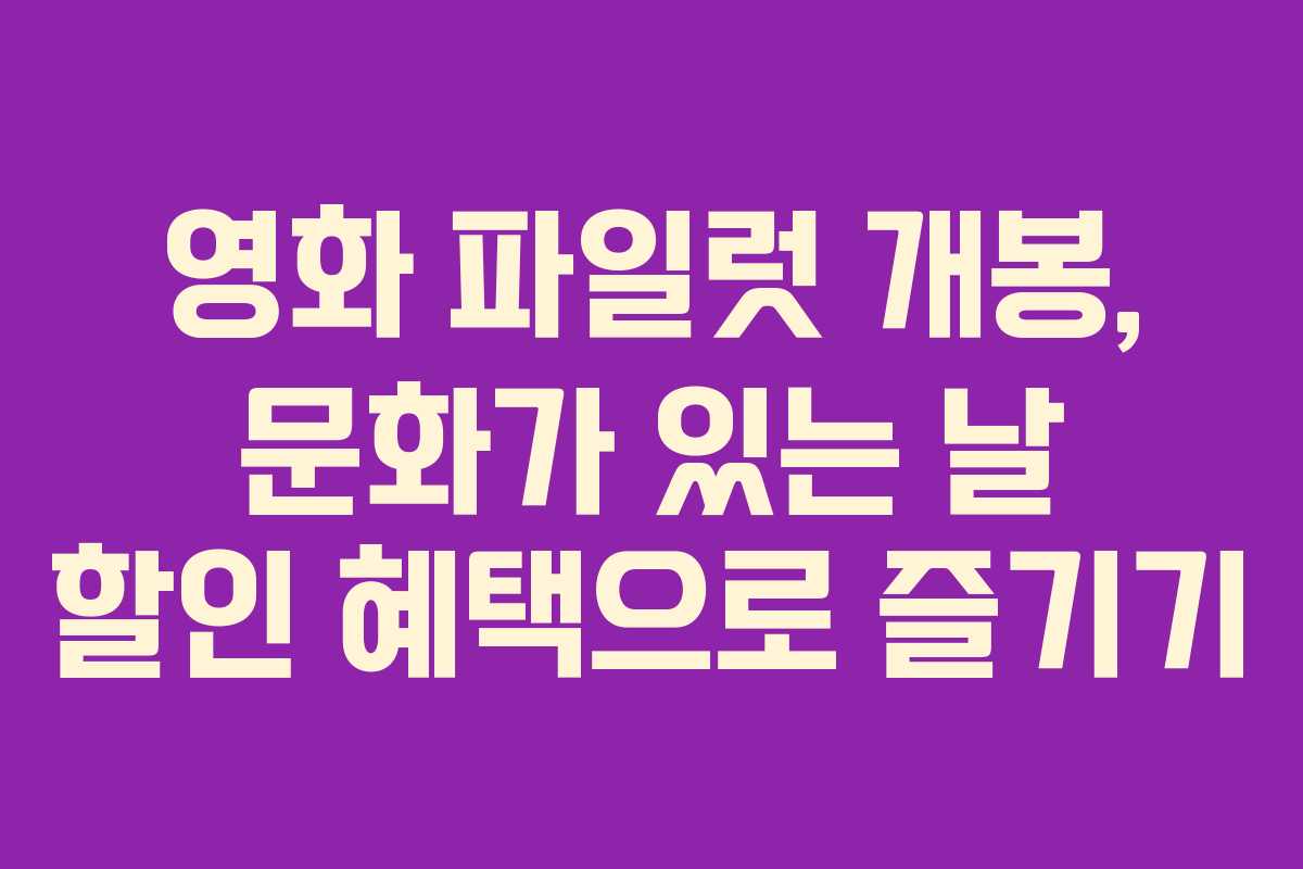 영화 파일럿 개봉, 문화가 있는 날 할인 혜택으로 즐기기
