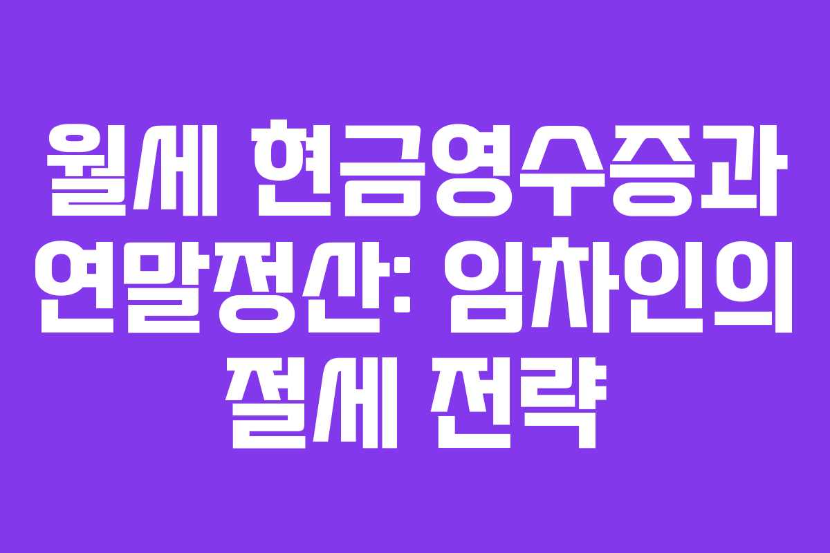 월세 현금영수증과 연말정산: 임차인의 절세 전략