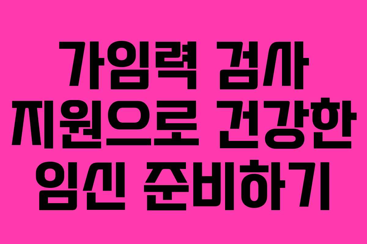 가임력 검사 지원으로 건강한 임신 준비하기