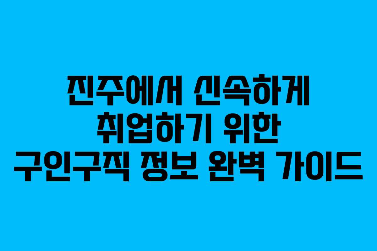 진주에서 신속하게 취업하기 위한 구인구직 정보 완벽 가이드