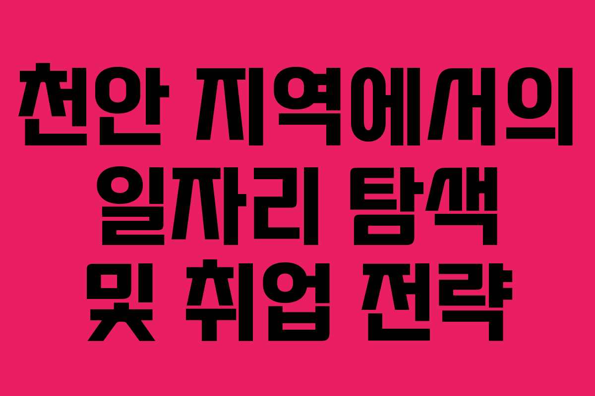 천안 지역에서의 일자리 탐색 및 취업 전략