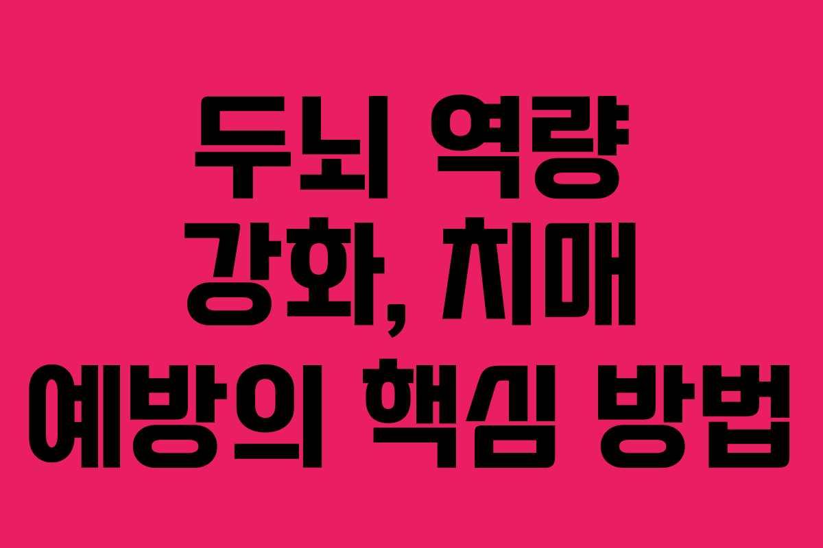 두뇌 역량 강화, 치매 예방의 핵심 방법
