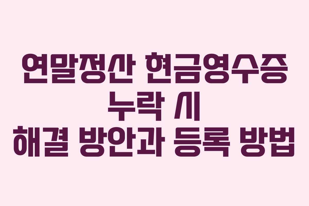 연말정산 현금영수증 누락 시 해결 방안과 등록 방법