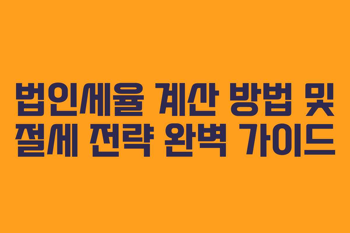 법인세율 계산 방법 및 절세 전략 완벽 가이드