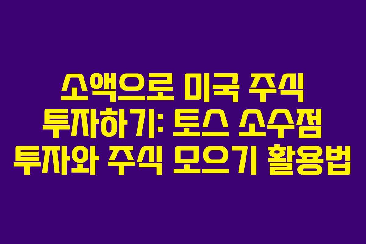 소액으로 미국 주식 투자하기: 토스 소수점 투자와 주식 모으기 활용법