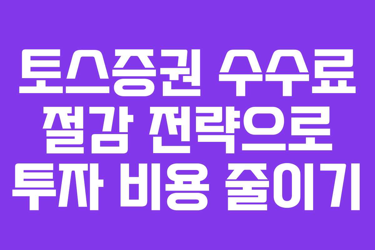 토스증권 수수료 절감 전략으로 투자 비용 줄이기