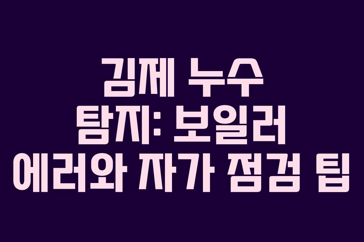 김제 누수 탐지: 보일러 에러와 자가 점검 팁