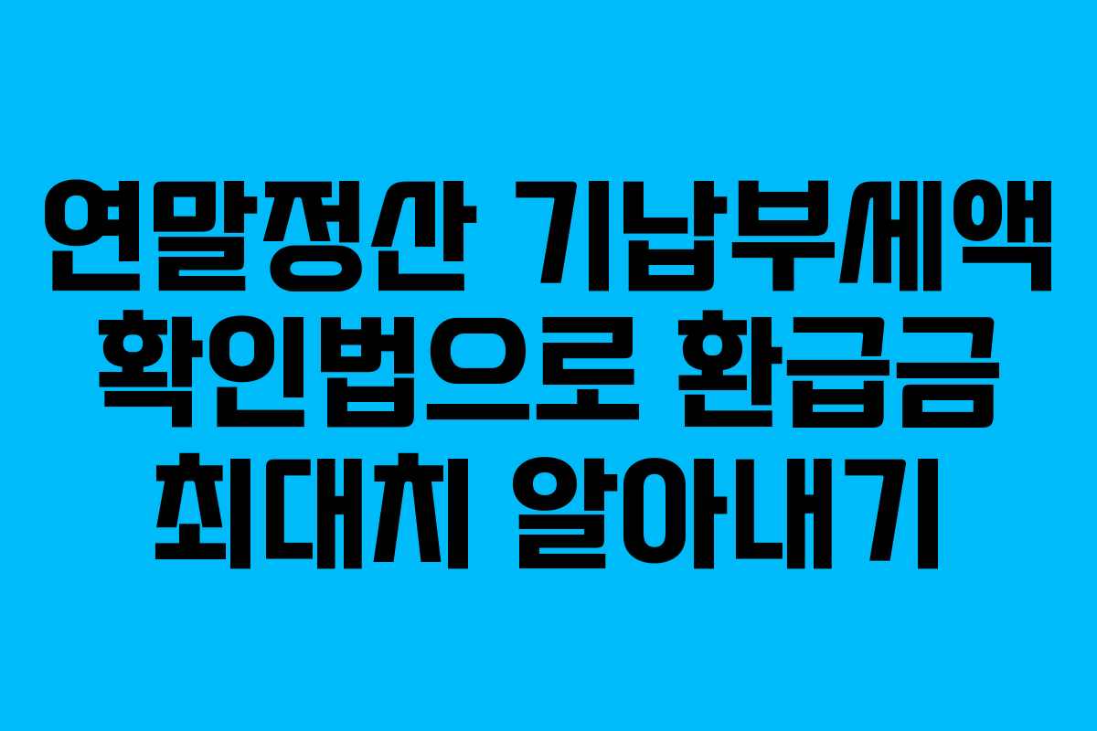 연말정산 기납부세액 확인법으로 환급금 최대치 알아내기