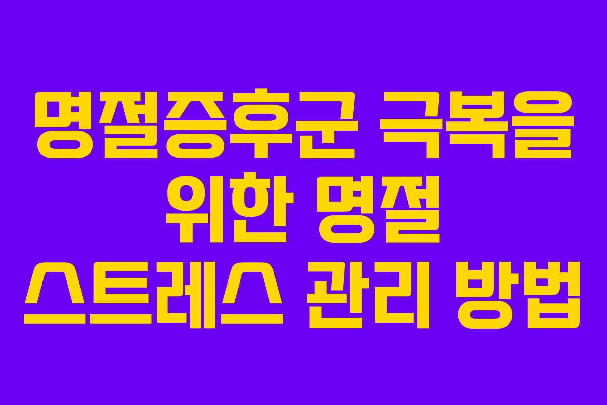 명절증후군 극복을 위한 명절 스트레스 관리 방법