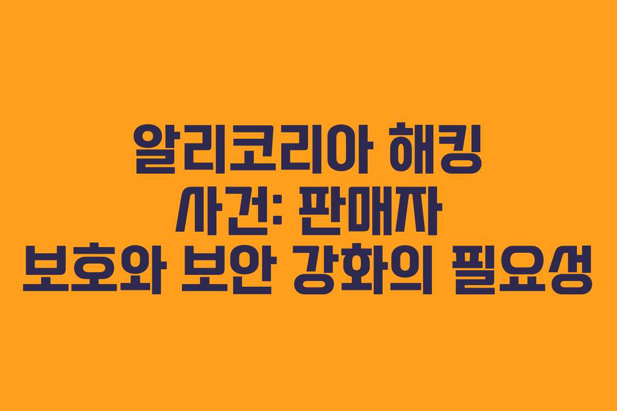 알리코리아 해킹 사건: 판매자 보호와 보안 강화의 필요성