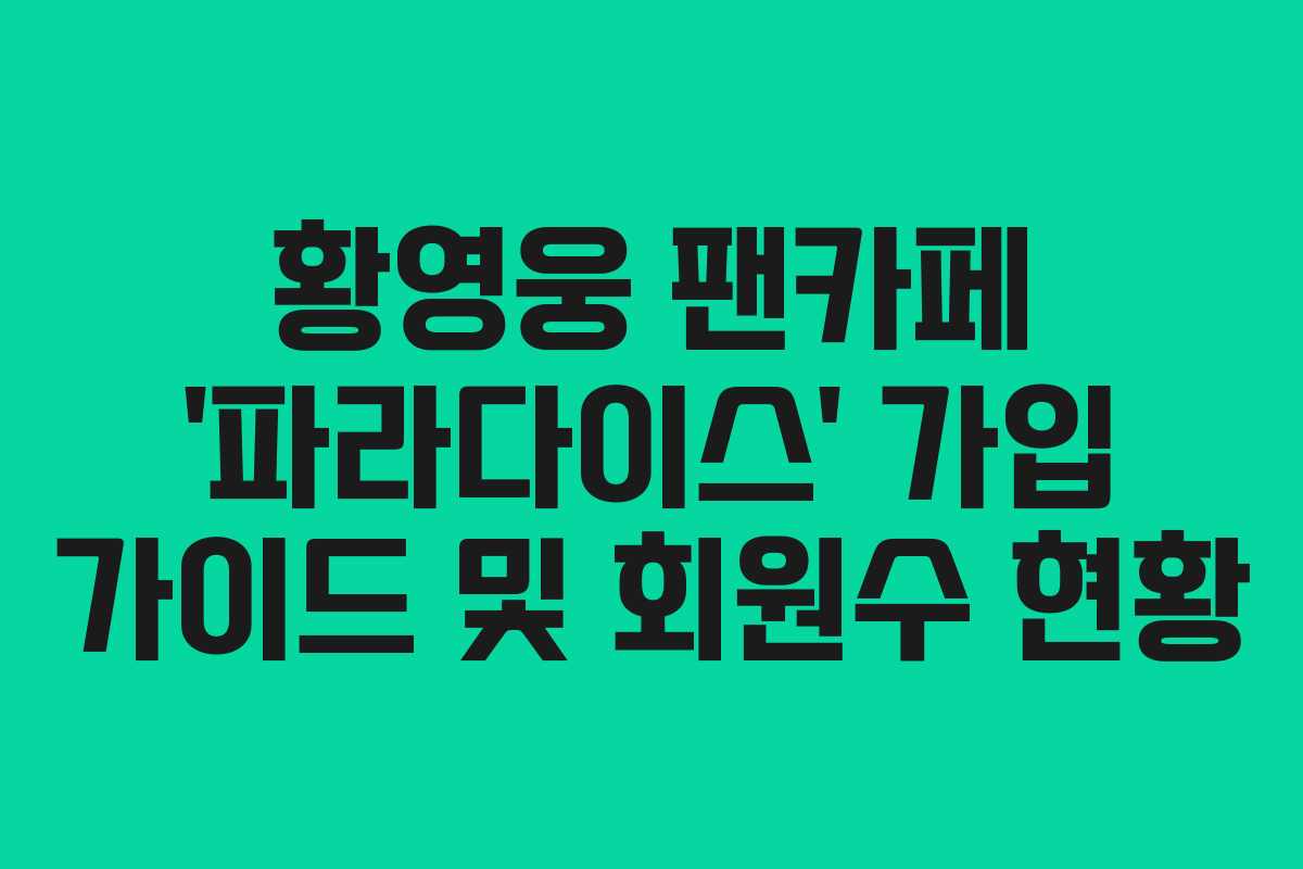 황영웅 팬카페 ‘파라다이스’ 가입 가이드 및 회원수 현황