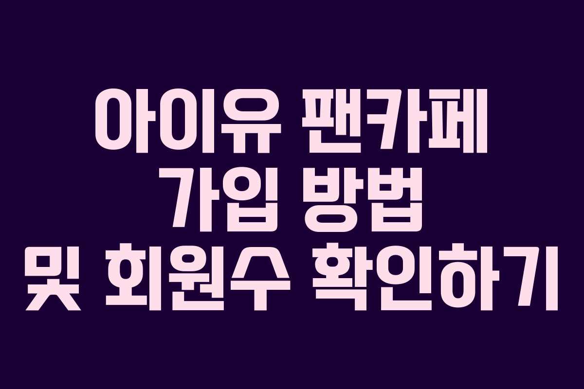 아이유 팬카페 가입 방법 및 회원수 확인하기