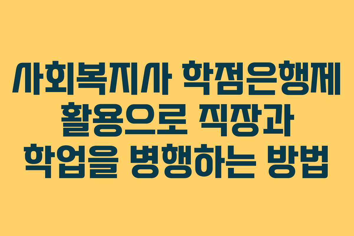 사회복지사 학점은행제 활용으로 직장과 학업을 병행하는 방법
