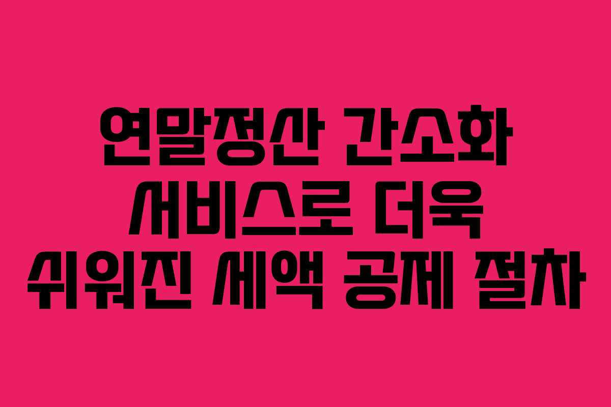 연말정산 간소화 서비스로 더욱 쉬워진 세액 공제 절차