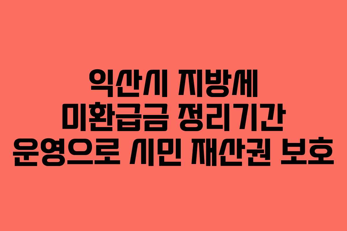 익산시 지방세 미환급금 정리기간 운영으로 시민 재산권 보호