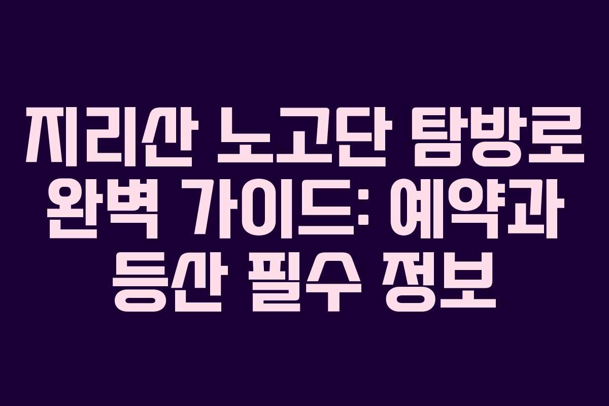 지리산 노고단 탐방로 완벽 가이드: 예약과 등산 필수 정보
