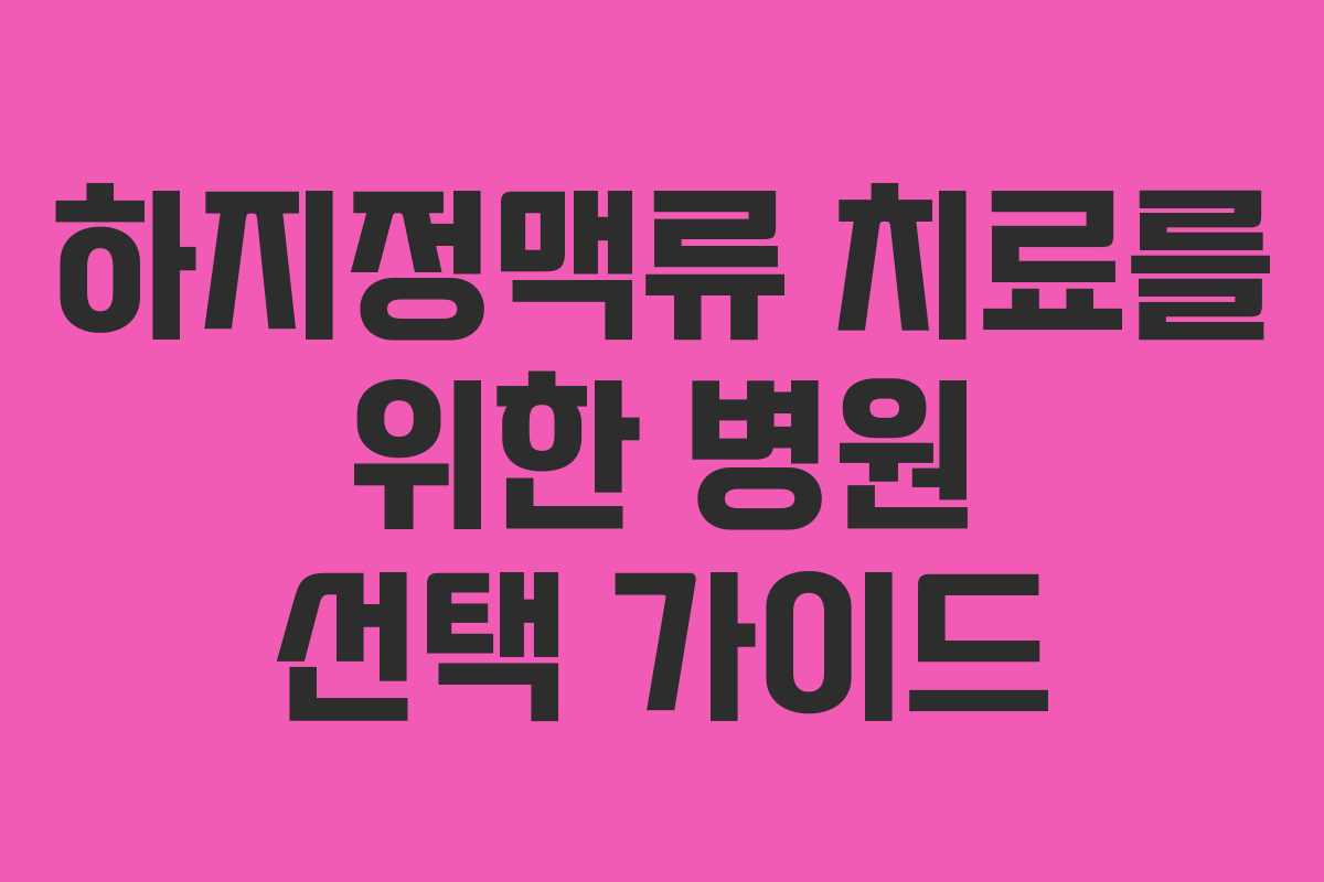 하지정맥류 치료를 위한 병원 선택 가이드