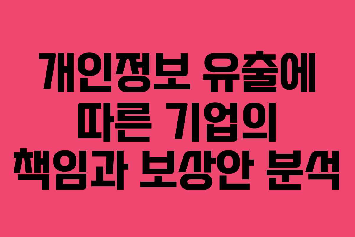 개인정보 유출에 따른 기업의 책임과 보상안 분석