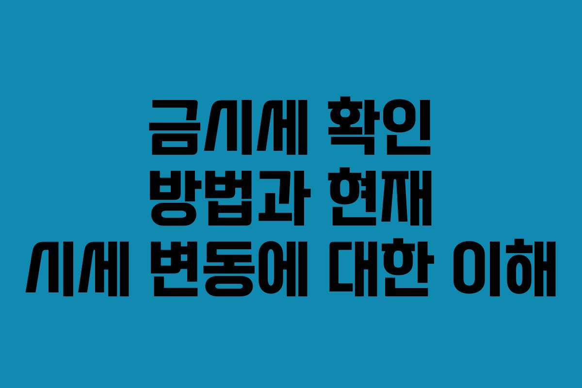 금시세 확인 방법과 현재 시세 변동에 대한 이해