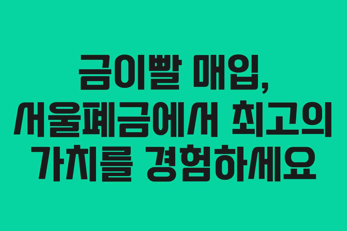 금이빨 매입, 서울폐금에서 최고의 가치를 경험하세요