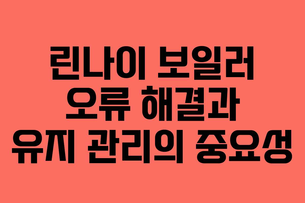 린나이 보일러 오류 해결과 유지 관리의 중요성