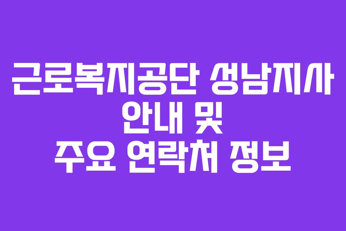 근로복지공단 성남지사 안내 및 주요 연락처 정보
