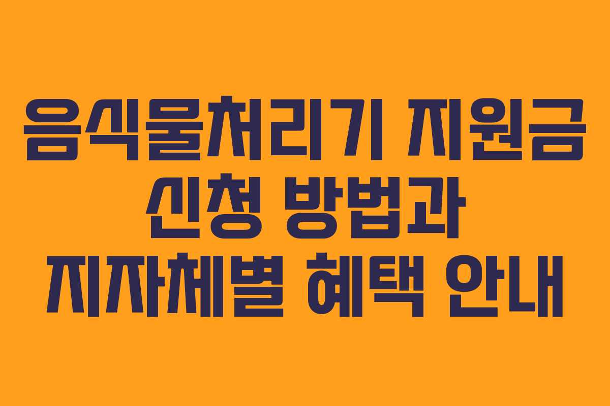 음식물처리기 지원금 신청 방법과 지자체별 혜택 안내