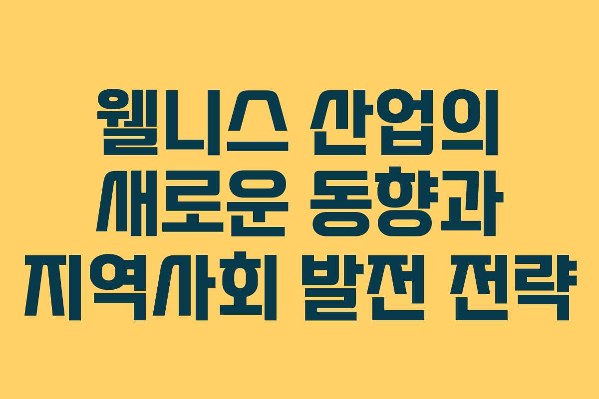 웰니스 산업의 새로운 동향과 지역사회 발전 전략
