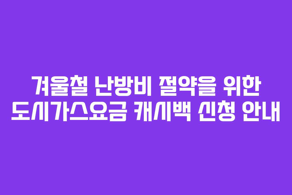 겨울철 난방비 절약을 위한 도시가스요금 캐시백 신청 안내